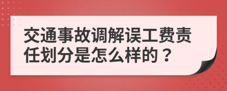 交通事故调解误工费责任划分是怎么样的？