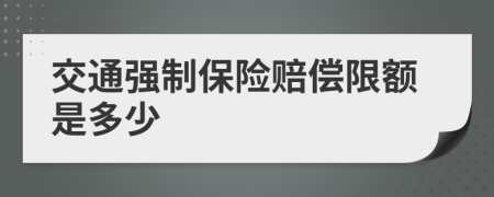 交通强制保险赔偿限额是多少