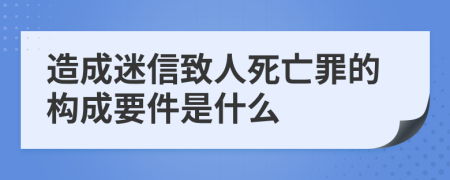 造成迷信致人死亡罪的构成要件是什么