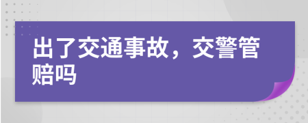 出了交通事故，交警管赔吗