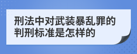 刑法中对武装暴乱罪的判刑标准是怎样的