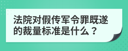 法院对假传军令罪既遂的裁量标准是什么？