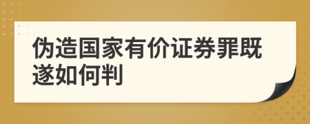 伪造国家有价证券罪既遂如何判