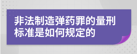 非法制造弹药罪的量刑标准是如何规定的