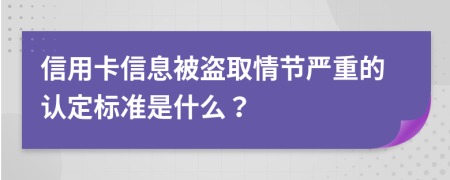 信用卡信息被盗取情节严重的认定标准是什么？