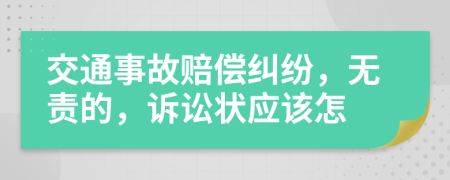 交通事故赔偿纠纷，无责的，诉讼状应该怎