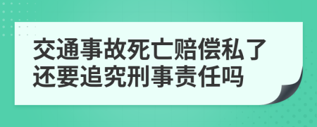 交通事故死亡赔偿私了还要追究刑事责任吗