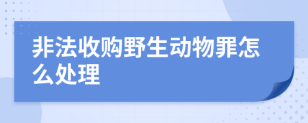 非法收购野生动物罪怎么处理