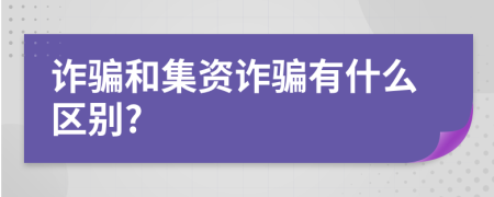 诈骗和集资诈骗有什么区别?