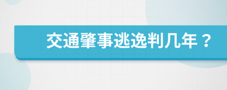 交通肇事逃逸判几年？