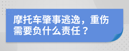 摩托车肇事逃逸，重伤需要负什么责任？