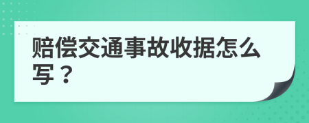 赔偿交通事故收据怎么写？