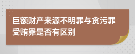 巨额财产来源不明罪与贪污罪受贿罪是否有区别