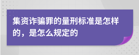 集资诈骗罪的量刑标准是怎样的，是怎么规定的