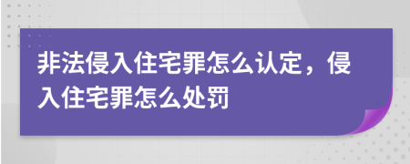 非法侵入住宅罪怎么认定，侵入住宅罪怎么处罚