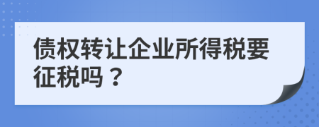 债权转让企业所得税要征税吗？