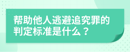 帮助他人逃避追究罪的判定标准是什么？