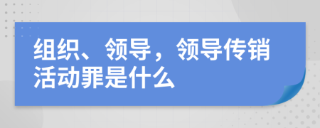 组织、领导，领导传销活动罪是什么