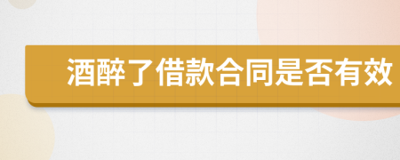 酒醉了借款合同是否有效