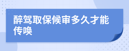 醉驾取保候审多久才能传唤