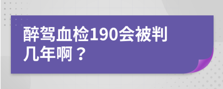 醉驾血检190会被判几年啊？