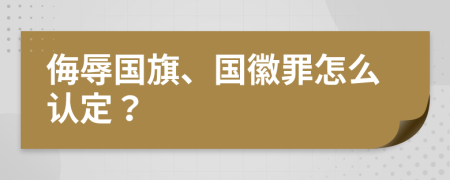 侮辱国旗、国徽罪怎么认定？
