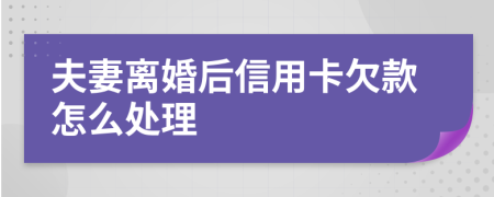 夫妻离婚后信用卡欠款怎么处理