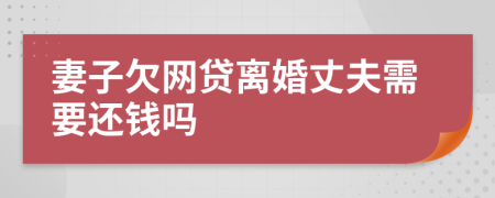 妻子欠网贷离婚丈夫需要还钱吗