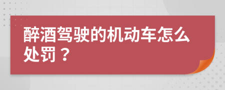 醉酒驾驶的机动车怎么处罚？