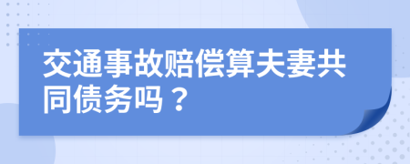 交通事故赔偿算夫妻共同债务吗？