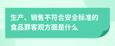 生产、销售不符合安全标准的食品罪客观方面是什么