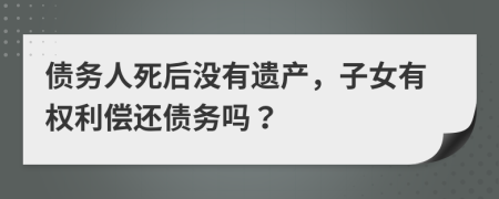 债务人死后没有遗产，子女有权利偿还债务吗？