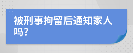 被刑事拘留后通知家人吗?