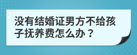 没有结婚证男方不给孩子抚养费怎么办？