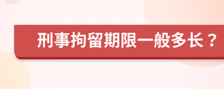 刑事拘留期限一般多长？