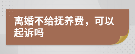 离婚不给抚养费，可以起诉吗