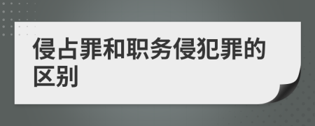 侵占罪和职务侵犯罪的区别