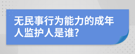 无民事行为能力的成年人监护人是谁?