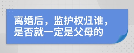 离婚后，监护权归谁，是否就一定是父母的