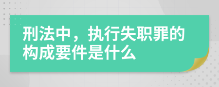 刑法中，执行失职罪的构成要件是什么