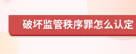 破坏监管秩序罪怎么认定