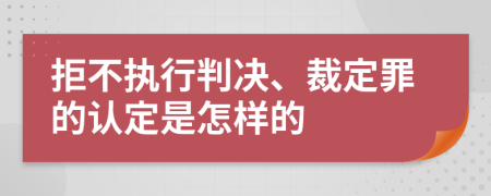 拒不执行判决、裁定罪的认定是怎样的