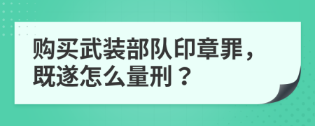 购买武装部队印章罪，既遂怎么量刑？