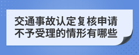 交通事故认定复核申请不予受理的情形有哪些