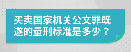 买卖国家机关公文罪既遂的量刑标准是多少？