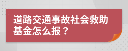 道路交通事故社会救助基金怎么报？