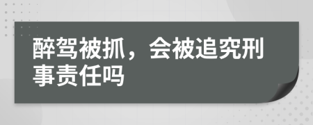 醉驾被抓，会被追究刑事责任吗