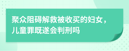 聚众阻碍解救被收买的妇女，儿童罪既遂会判刑吗