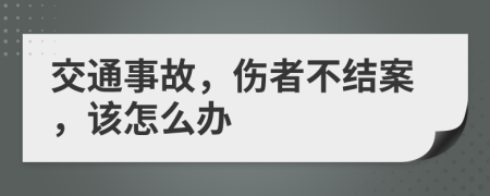 交通事故，伤者不结案，该怎么办