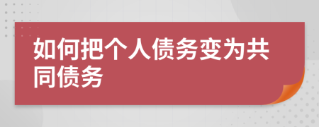 如何把个人债务变为共同债务